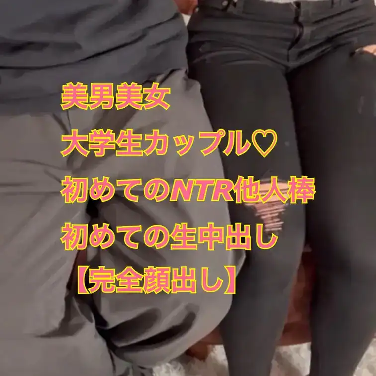 【完全顔出し】美男美女の大学生カップルの彼女さんを彼氏の目の前で寝取り生中出ししました！😊 – 貴方の大切な彼女を寝取ります【リアル素人カップル限定】