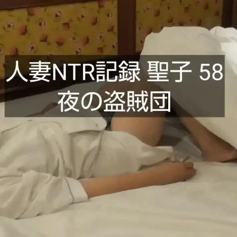 【人妻NTR記録 聖子 58(特別版)】90分 – 夜の盗賊団(NTR 人妻 托卵)